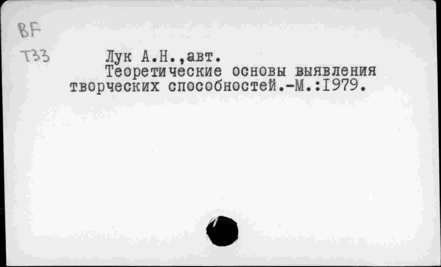 ﻿Лук А.Н.,авт.
Теоретические основы выявления творческих способностей.-М.:1979.